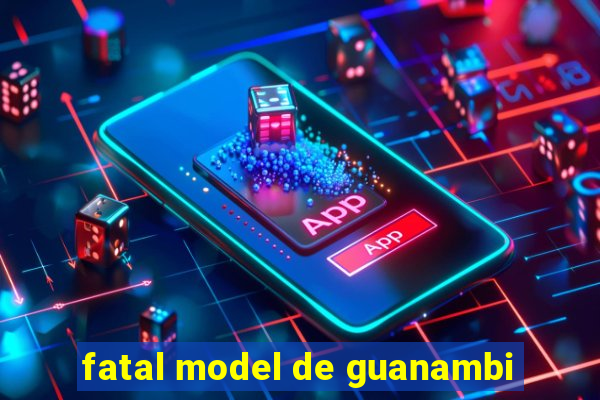 fatal model de guanambi